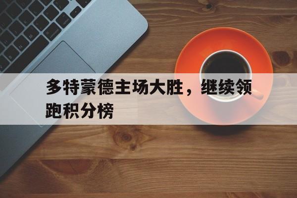 关于多特蒙德主场大胜，继续领跑积分榜的信息