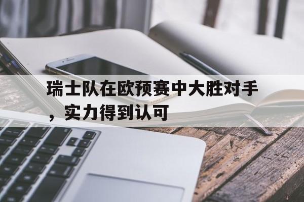 瑞士队在欧预赛中大胜对手，实力得到认可